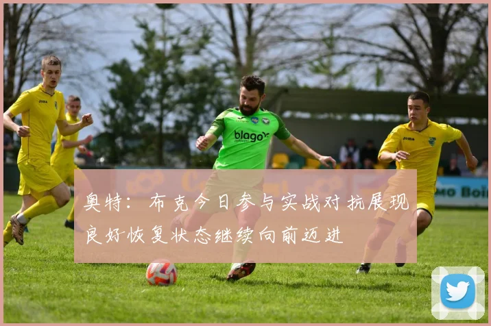 奥特：布克今日参与实战对抗展现良好恢复状态继续向前迈进