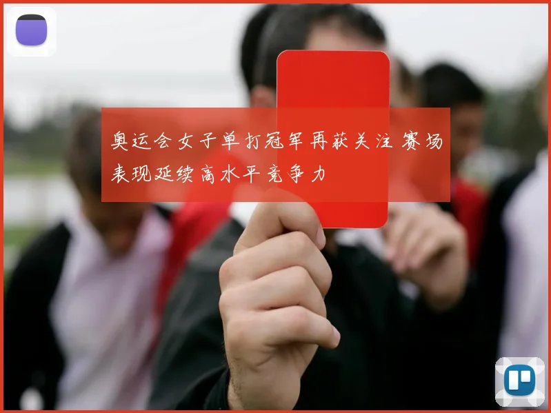 奥运会女子单打冠军再获关注 赛场表现延续高水平竞争力